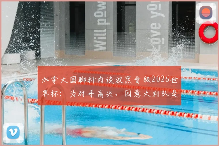 加拿大国脚科内谈波黑晋级2026世界杯:为对手高兴,因意大利队是更大挑战