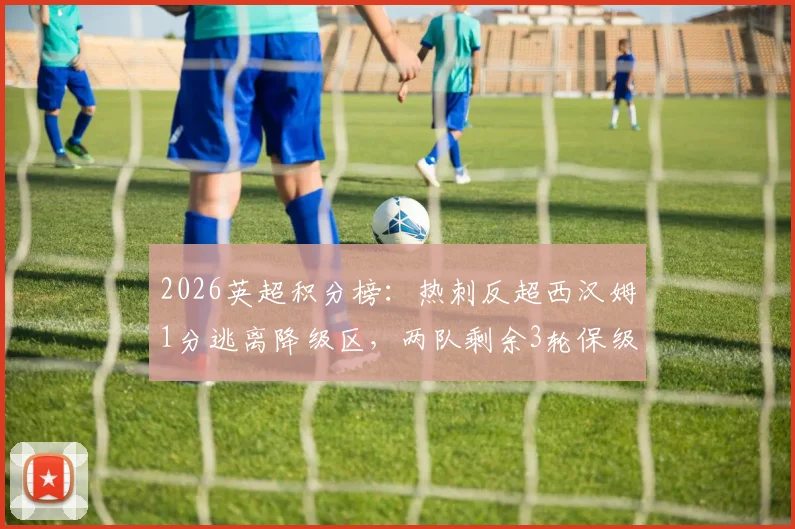 2026英超积分榜：热刺反超西汉姆1分逃离降级区，两队剩余3轮保级决战赛程全解读