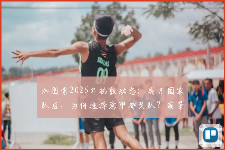 加图索2026年执教动态：离开国家队后，为何选择意甲都灵队？前景分析与最新消息