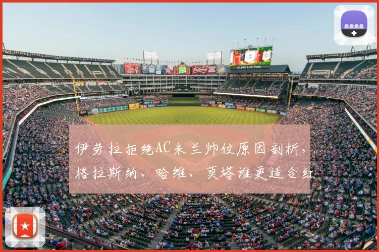 伊劳拉拒绝AC米兰帅位原因剖析，格拉斯纳、哈维、莫塔谁更适合红黑军团？2026赛季选帅最新动态解读