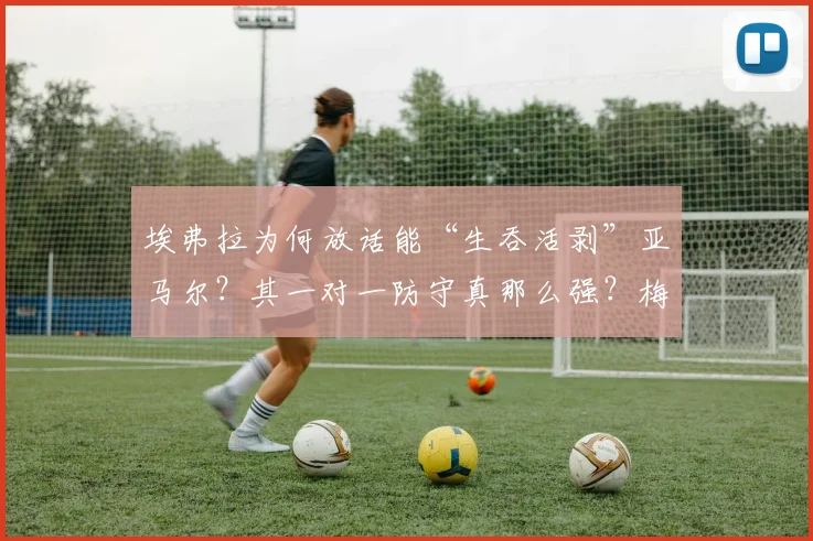 埃弗拉为何放话能“生吞活剥”亚马尔?其一对一防守真那么强?梅西C罗如何评价,深度分析亚马尔2026前景