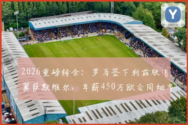 2026重磅转会：罗马签下利兹联飞翼萨默维尔，年薪450万欧合同细节全曝光，穆帅新计划呼之欲出