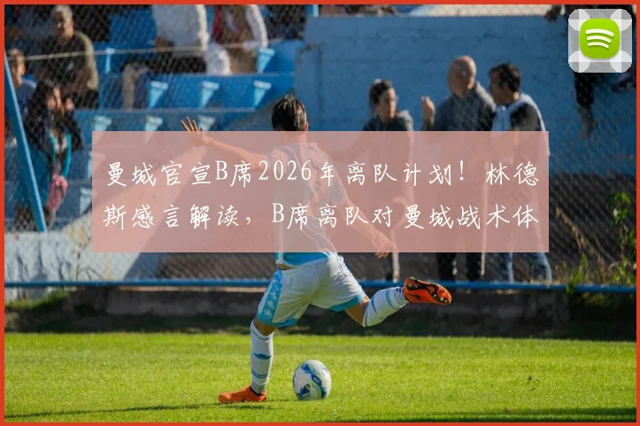 曼城官宣B席2026年离队计划！林德斯感言解读，B席离队对曼城战术体系影响几何？