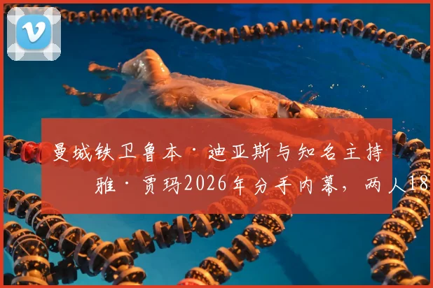 曼城铁卫鲁本·迪亚斯与知名主持玛雅·贾玛2026年分手内幕，两人18个月恋情时间线及事业影响解读