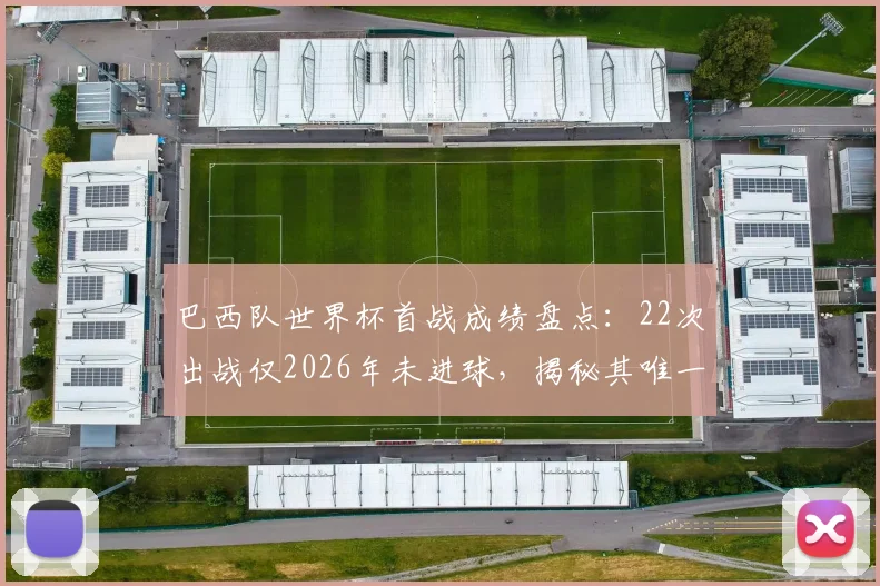 巴西队世界杯首战成绩盘点：22次出战仅2026年未进球，揭秘其唯一不胜记录