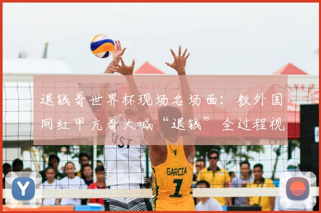 退钱哥世界杯现场名场面:教外国网红甲亢哥大喊“退钱”全过程视频走红,看中国球迷文化如何火爆出海