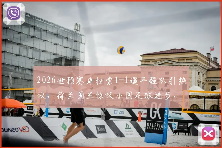 2026世预赛库拉索1-1逼平强队引热议，荷兰国王惊叹小国足球进步，深度解析加勒比黑马