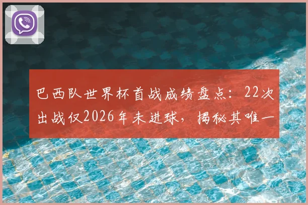 巴西队世界杯首战成绩盘点：22次出战仅2026年未进球，揭秘其唯一不胜记录