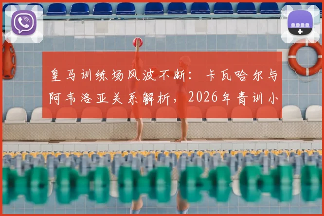皇马训练场风波不断：卡瓦哈尔与阿韦洛亚关系解析，2026年青训小将受伤事件全回顾