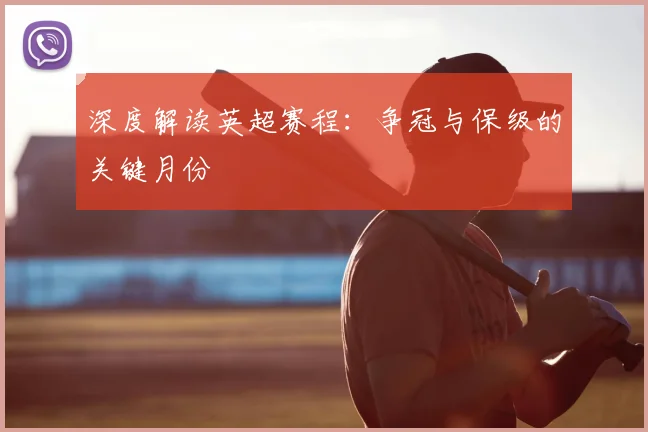 深度解读英超赛程:争冠与保级的关键月份