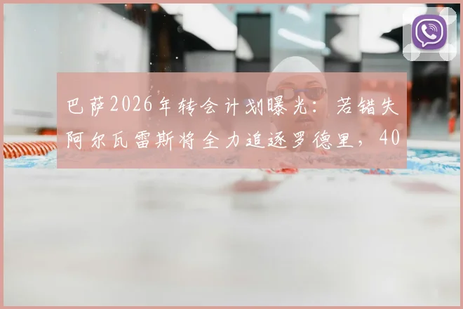 巴萨2026年转会计划曝光：若错失阿尔瓦雷斯将全力追逐罗德里，4000万欧报价已备好