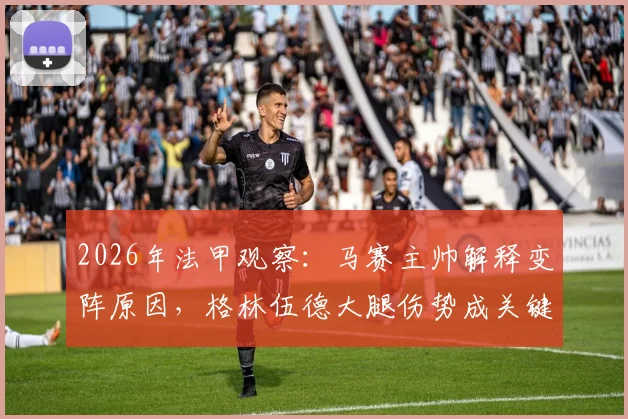 2026年法甲观察：马赛主帅解释变阵原因，格林伍德大腿伤势成关键，对阵尼斯无奈替补