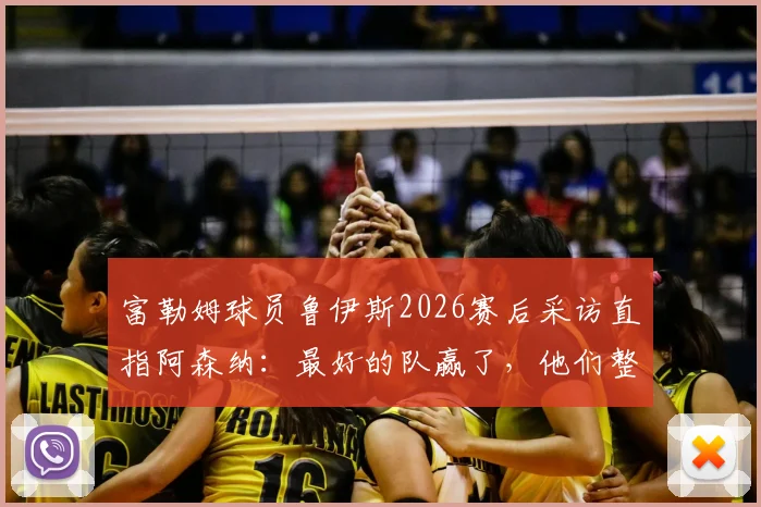 富勒姆球员鲁伊斯2026赛后采访直指阿森纳：最好的队赢了，他们整场都在防守