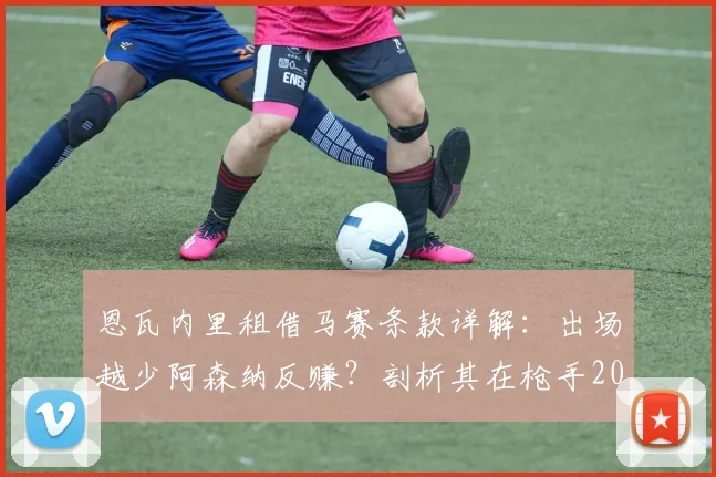 恩瓦内里租借马赛条款详解：出场越少阿森纳反赚？剖析其在枪手2026赛季难首发根源