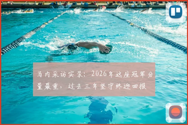 马内采访实录:2026年这座冠军分量最重,过去三年坚守终迎回报
