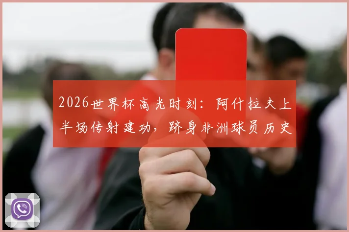 2026世界杯高光时刻：阿什拉夫上半场传射建功，跻身非洲球员历史第四人，解析其关键表现与赛事影响